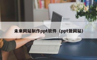五指山未来网站制作ppt软件（ppt做网站）