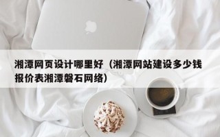 五指山湘潭网页设计哪里好（湘潭网站建设多少钱 报价表湘潭磐石网络）