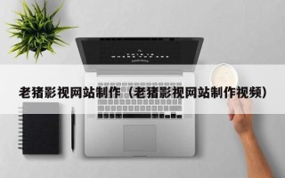 五指山老猪影视网站制作（老猪影视网站制作视频）