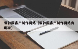五指山帮韩国客户制作网站（帮韩国客户制作网站有哪些）